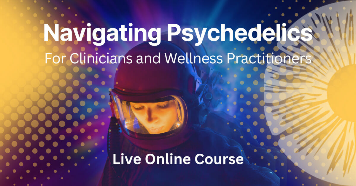 Navigating Psychedelics For Clinicians and Wellness Practitioners