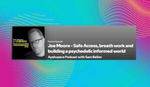 Joe Moore of Psychedelics Today on Ayahuasca Podcast
